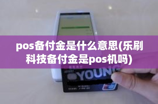 pos备付金是什么意思(乐刷科技备付金是pos机吗)