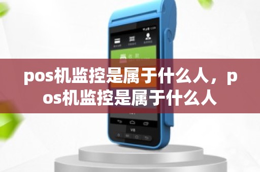 pos机监控是属于什么人，pos机监控是属于什么人