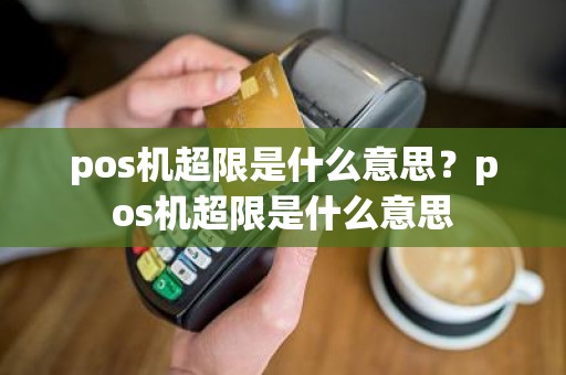 pos机超限是什么意思？pos机超限是什么意思