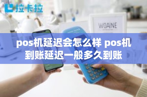 pos机延迟会怎么样 pos机到账延迟一般多久到账