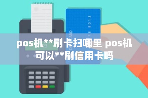 pos机**刷卡扫哪里 pos机可以**刷信用卡吗
