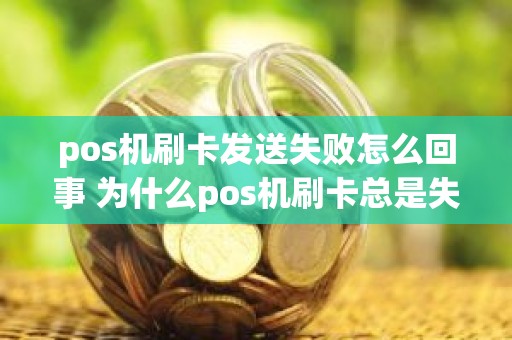 pos机刷卡发送失败怎么回事 为什么pos机刷卡总是失败