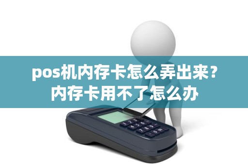 pos机内存卡怎么弄出来？内存卡用不了怎么办
