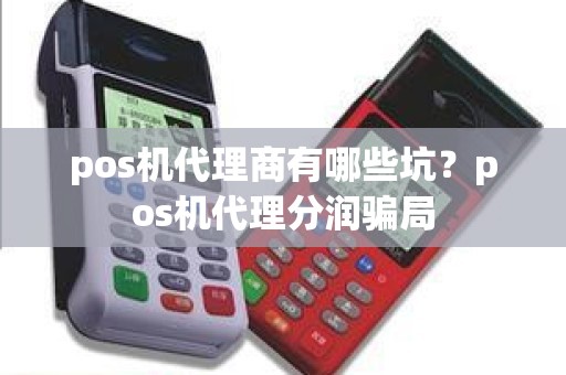 pos机代理商有哪些坑？pos机代理分润骗局