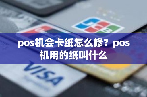 pos机会卡纸怎么修？pos机用的纸叫什么