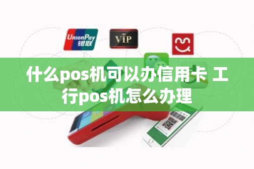 什么pos机可以办信用卡 工行pos机怎么办理
