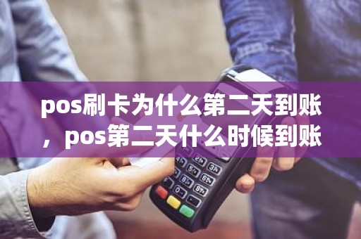 pos刷卡为什么第二天到账，pos第二天什么时候到账