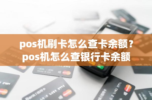 pos机刷卡怎么查卡余额？pos机怎么查银行卡余额
