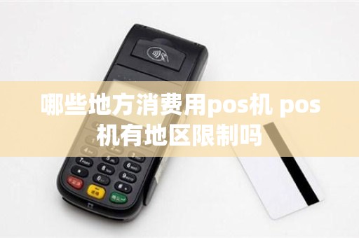 哪些地方消费用pos机 pos机有地区限制吗