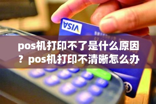 pos机打印不了是什么原因？pos机打印不清晰怎么办