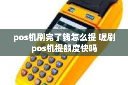 pos机刷完了钱怎么提 喔刷pos机提额度快吗