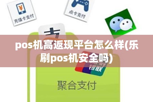 pos机高返现平台怎么样(乐刷pos机安全吗)