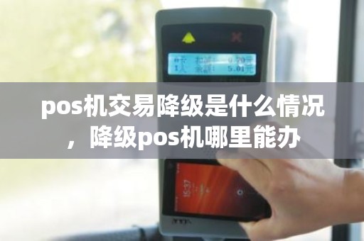 pos机交易降级是什么情况，降级pos机哪里能办