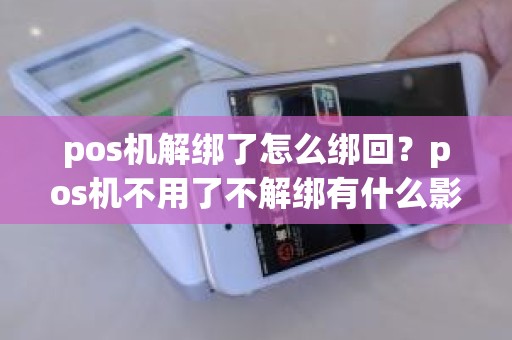 pos机解绑了怎么绑回？pos机不用了不解绑有什么影响