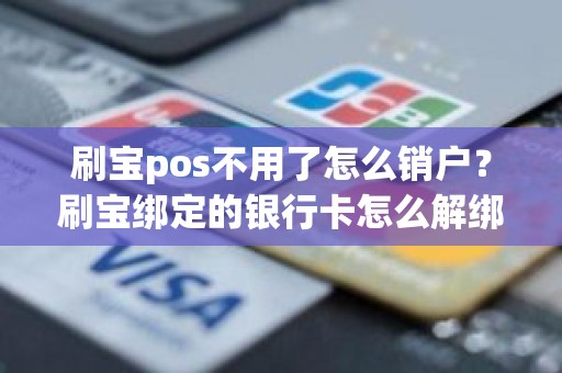 刷宝pos不用了怎么销户？刷宝绑定的银行卡怎么解绑