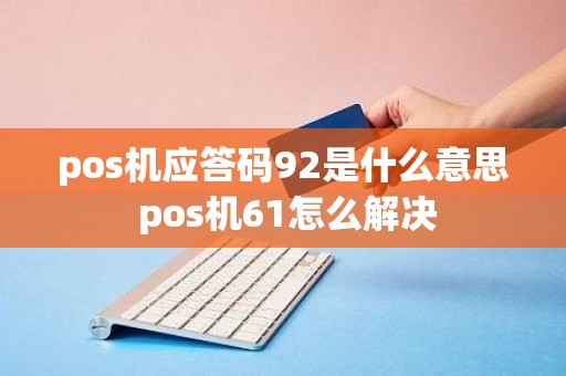 pos机应答码92是什么意思 pos机61怎么解决