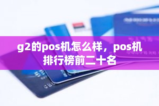 g2的pos机怎么样，pos机排行榜前二十名