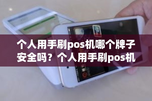 个人用手刷pos机哪个牌子安全吗？个人用手刷pos机哪个牌子安全吗