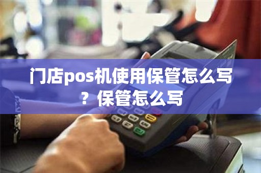 门店pos机使用保管怎么写？保管怎么写
