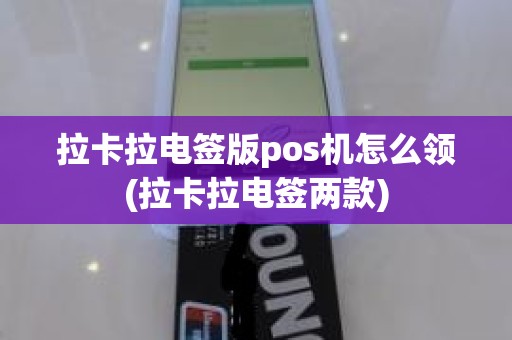 拉卡拉电签版pos机怎么领(拉卡拉电签两款)