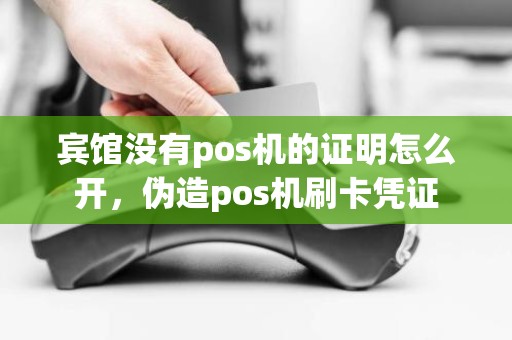 宾馆没有pos机的证明怎么开，伪造pos机刷卡凭证