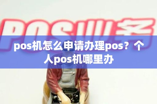 pos机怎么申请办理pos？个人pos机哪里办