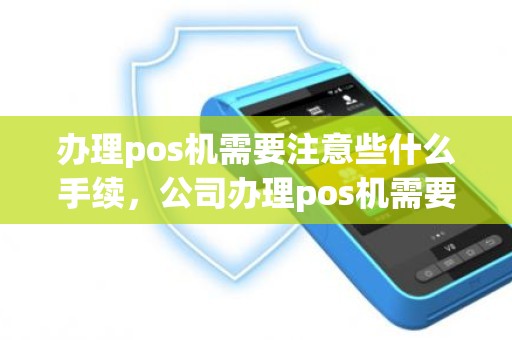 办理pos机需要注意些什么手续，公司办理pos机需要什么材料