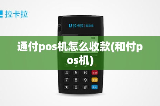 通付pos机怎么收款(和付pos机)