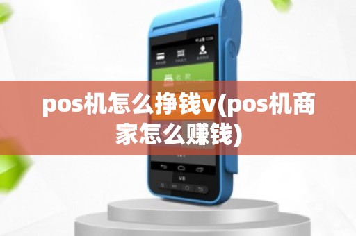 pos机怎么挣钱v(pos机商家怎么赚钱)
