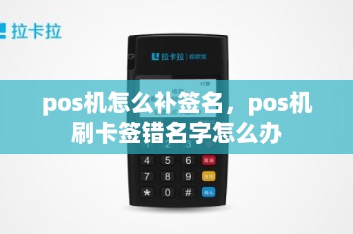 pos机怎么补签名，pos机刷卡签错名字怎么办