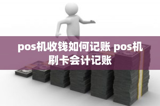 pos机收钱如何记账 pos机刷卡会计记账