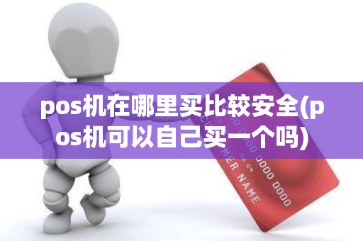 pos机在哪里买比较安全(pos机可以自己买一个吗)