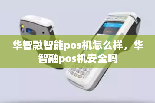 华智融智能pos机怎么样，华智融pos机安全吗
