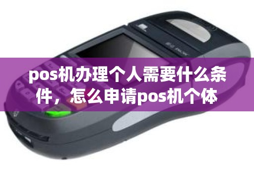 pos机办理个人需要什么条件，怎么申请pos机个体