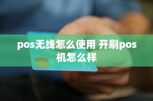 pos无线怎么使用 开刷pos机怎么样