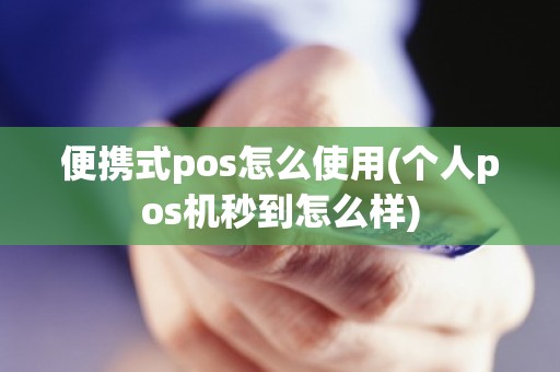 便携式pos怎么使用(个人pos机秒到怎么样)