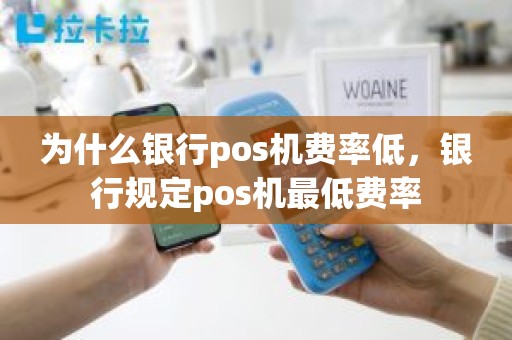 为什么银行pos机费率低，银行规定pos机最低费率