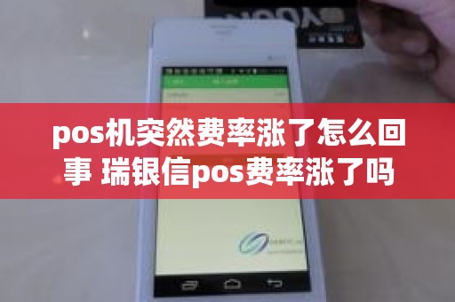 pos机突然费率涨了怎么回事 瑞银信pos费率涨了吗