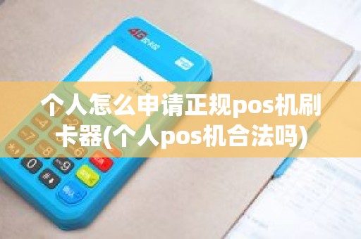 个人怎么申请正规pos机刷卡器(个人pos机合法吗)