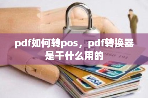 pdf如何转pos，pdf转换器是干什么用的