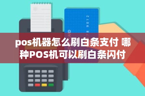 pos机器怎么刷白条支付 哪种POS机可以刷白条闪付