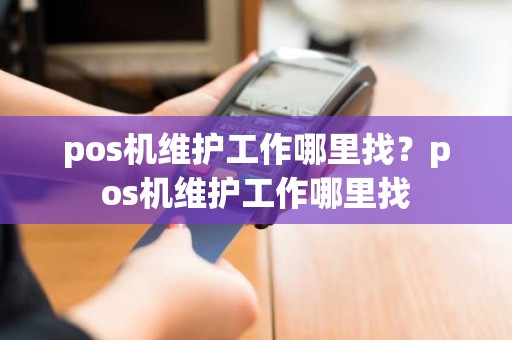 pos机维护工作哪里找？pos机维护工作哪里找
