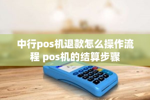 中行pos机退款怎么操作流程 pos机的结算步骤