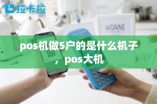 pos机做5户的是什么机子，pos大机