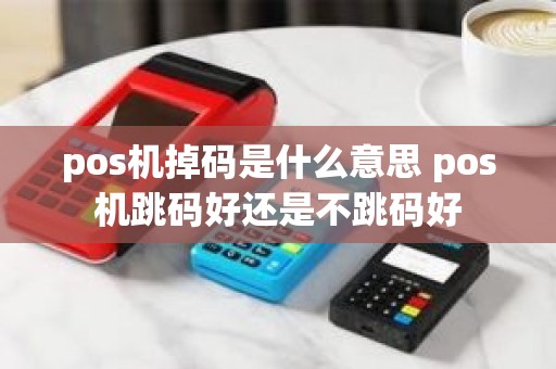 pos机掉码是什么意思 pos机跳码好还是不跳码好