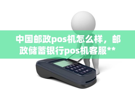 中国邮政pos机怎么样，邮政储蓄银行pos机客服**
