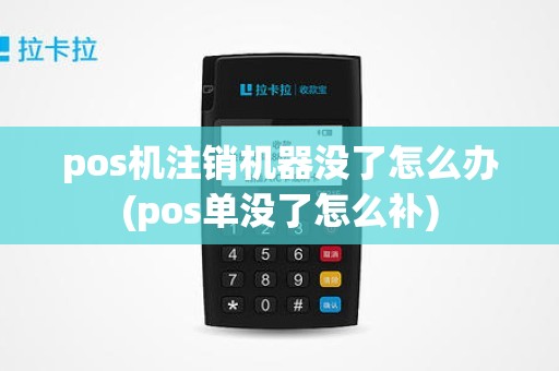 pos机注销机器没了怎么办(pos单没了怎么补)