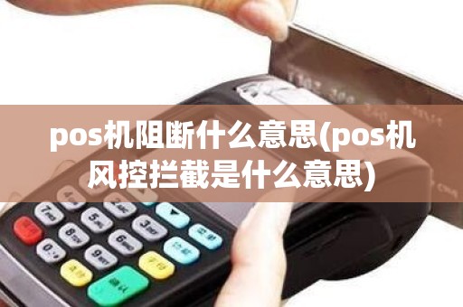pos机阻断什么意思(pos机风控拦截是什么意思)