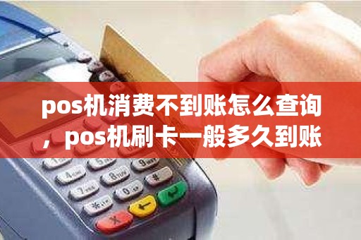 pos机消费不到账怎么查询，pos机刷卡一般多久到账