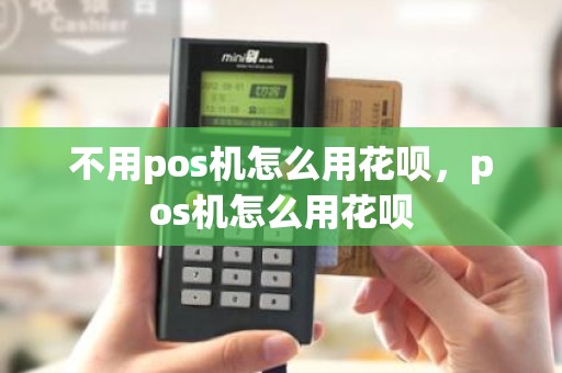 不用pos机怎么用花呗，pos机怎么用花呗